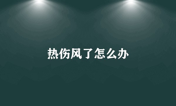 热伤风了怎么办