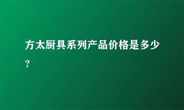 方太厨具系列产品价格是多少？
