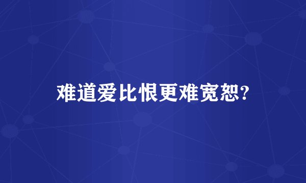 难道爱比恨更难宽恕?