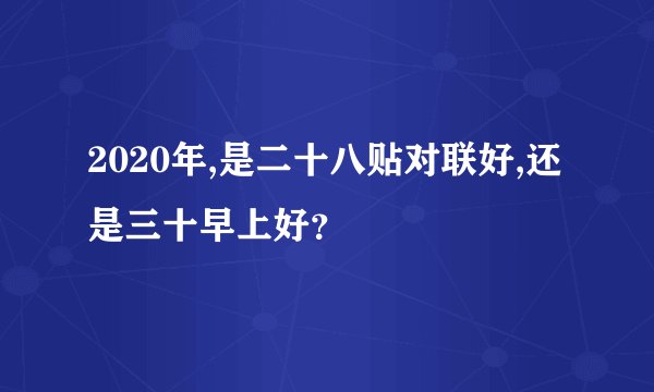 2020年,是二十八贴对联好,还是三十早上好？
