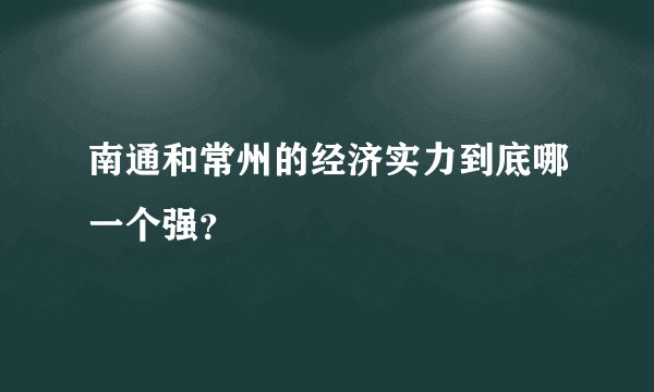 南通和常州的经济实力到底哪一个强?