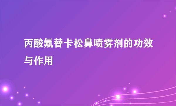 丙酸氟替卡松鼻喷雾剂的功效与作用