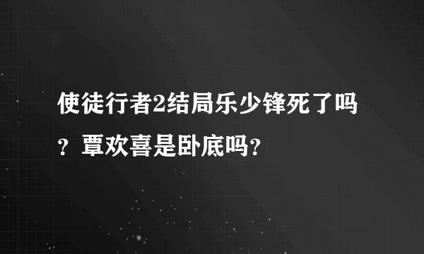 使徒行者2结局乐少锋死了吗？覃欢喜是卧底吗？