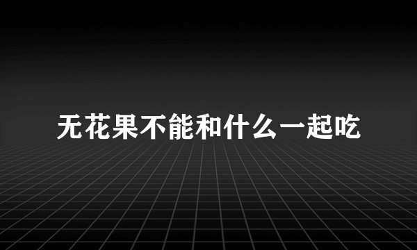 无花果不能和什么一起吃
