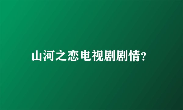 山河之恋电视剧剧情？