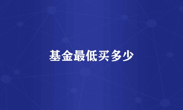 基金最低买多少