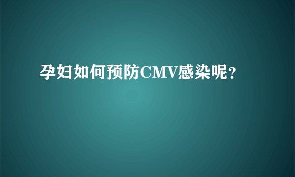 孕妇如何预防CMV感染呢？