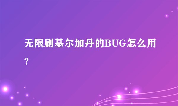 无限刷基尔加丹的BUG怎么用？