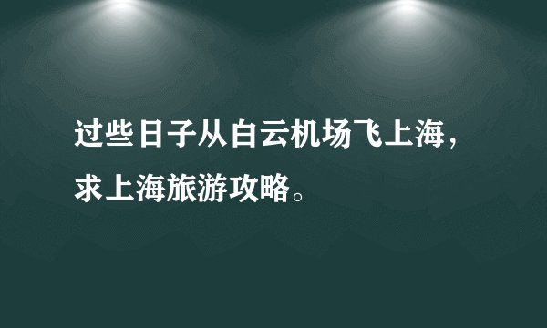 过些日子从白云机场飞上海，求上海旅游攻略。