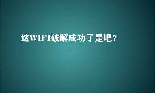 这WIFI破解成功了是吧？