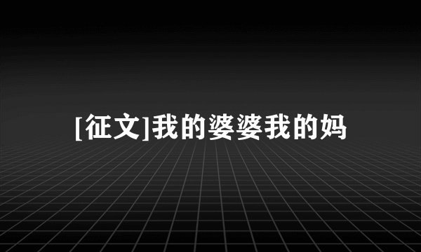 [征文]我的婆婆我的妈