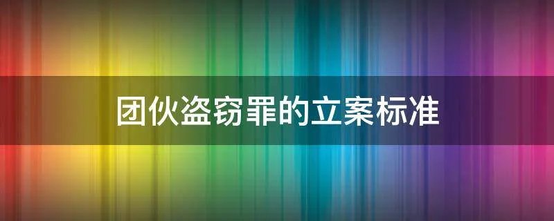 团伙盗窃罪的立案标准