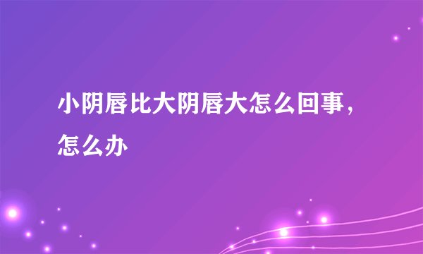 小阴唇比大阴唇大怎么回事，怎么办