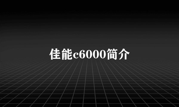 佳能c6000简介