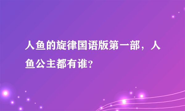 人鱼的旋律国语版第一部，人鱼公主都有谁？