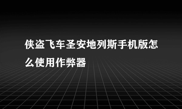 侠盗飞车圣安地列斯手机版怎么使用作弊器