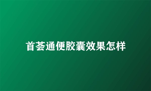 首荟通便胶囊效果怎样