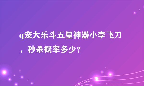 q宠大乐斗五星神器小李飞刀，秒杀概率多少？