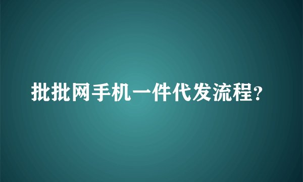 批批网手机一件代发流程？