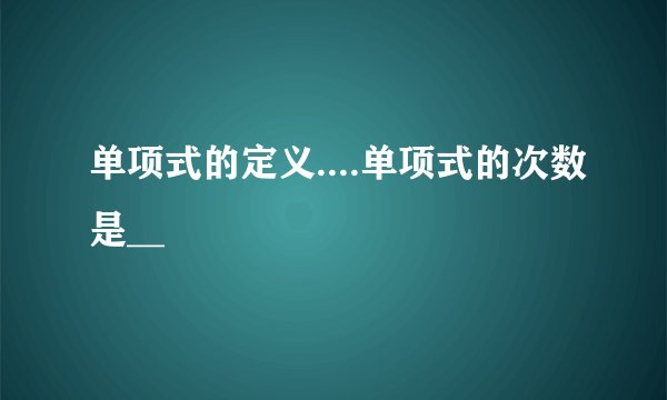 单项式的定义....单项式的次数是__