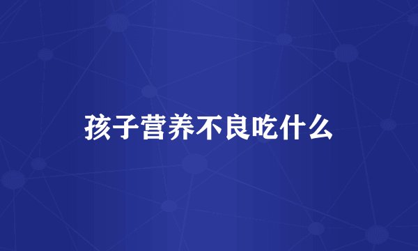 孩子营养不良吃什么