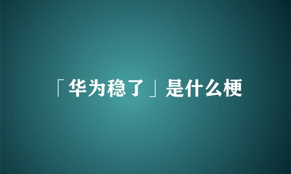 「华为稳了」是什么梗