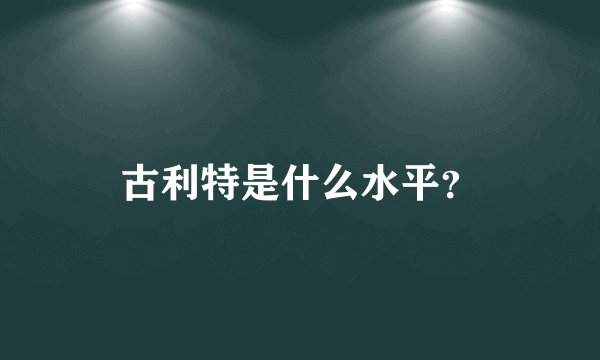 古利特是什么水平?