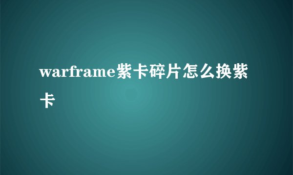 warframe紫卡碎片怎么换紫卡