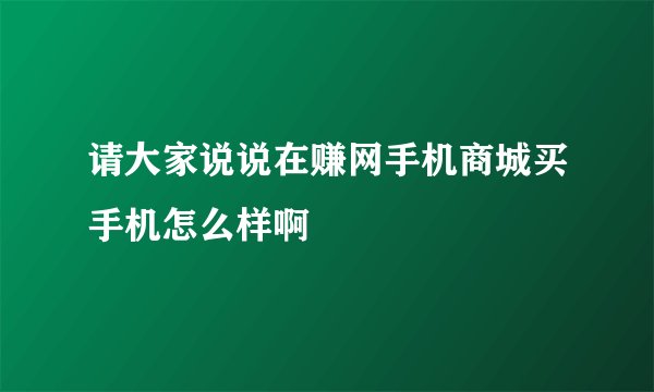 请大家说说在赚网手机商城买手机怎么样啊