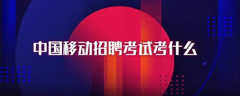 中国移动招聘考试考什么