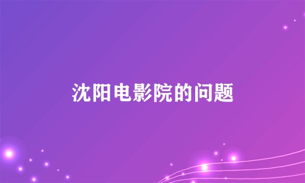 沈阳电影院的问题