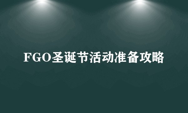 FGO圣诞节活动准备攻略
