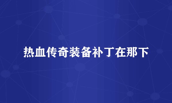 热血传奇装备补丁在那下