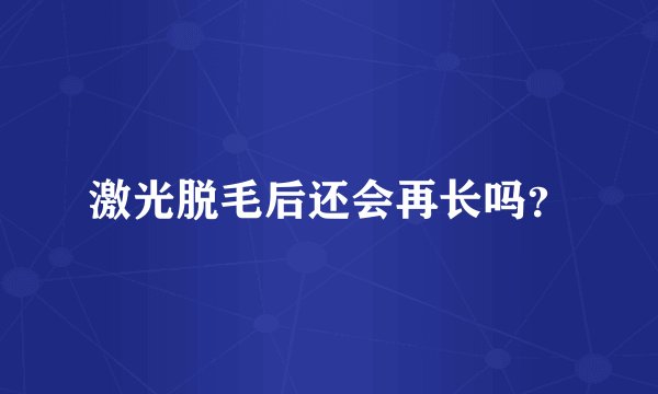 激光脱毛后还会再长吗？