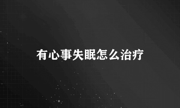 有心事失眠怎么治疗