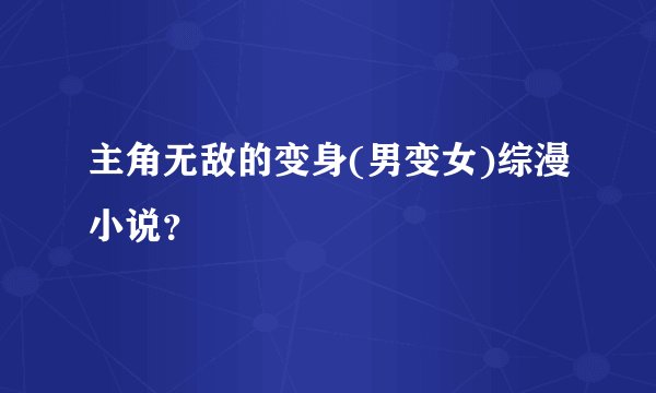主角无敌的变身(男变女)综漫小说？