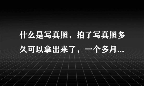 什么是写真照，拍了写真照多久可以拿出来了，一个多月吗？？？