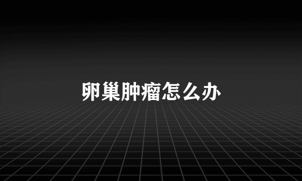 卵巢肿瘤怎么办