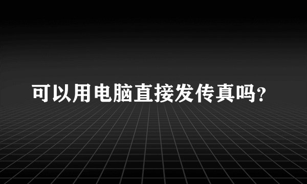 可以用电脑直接发传真吗?