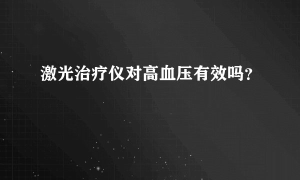 激光治疗仪对高血压有效吗？