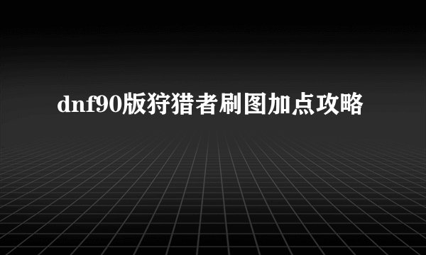 dnf90版狩猎者刷图加点攻略