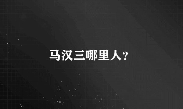 马汉三哪里人？