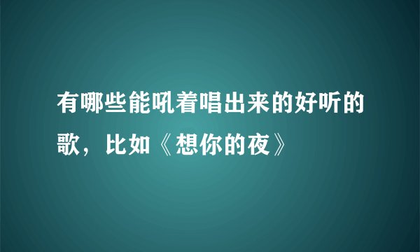 有哪些能吼着唱出来的好听的歌，比如《想你的夜》