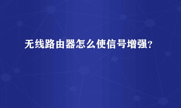 无线路由器怎么使信号增强？