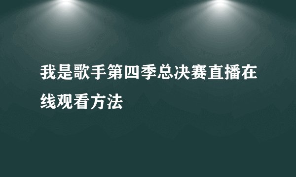 我是歌手第四季总决赛直播在线观看方法