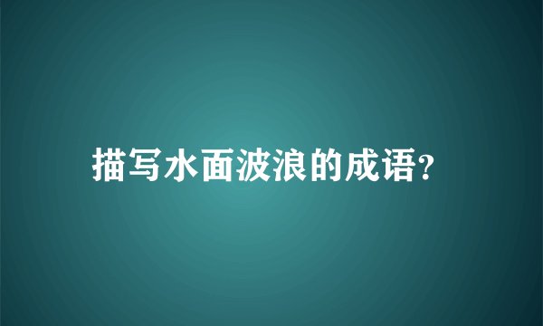 描写水面波浪的成语？