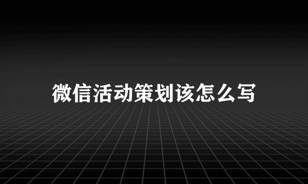 微信活动策划该怎么写