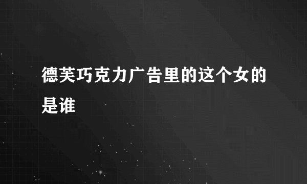 德芙巧克力广告里的这个女的是谁