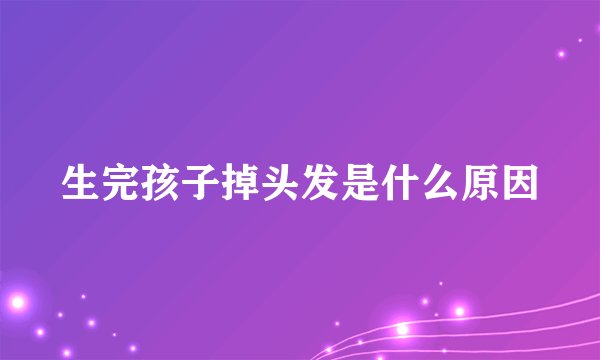 生完孩子掉头发是什么原因