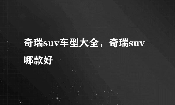 奇瑞suv车型大全，奇瑞suv哪款好